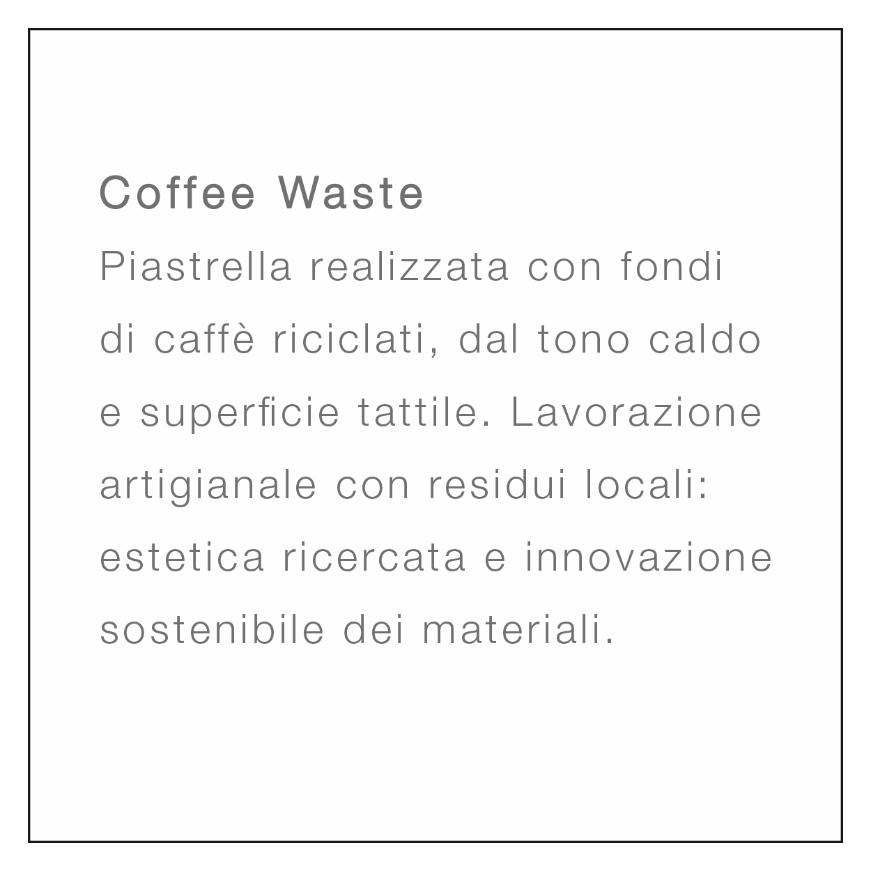Coffee Waste Piastrella realizzata con fondi di caffè riciclati, dal tono caldo e superficie tattile. Lavorazione artigianale con residui locali: estetica ricercata e innovazione sostenibile dei materiali.